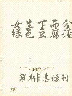 女生下面分泌物绿色豆腐渣