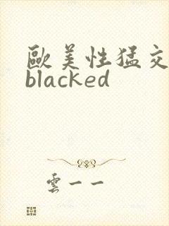 欧美性猛交黑人blacked