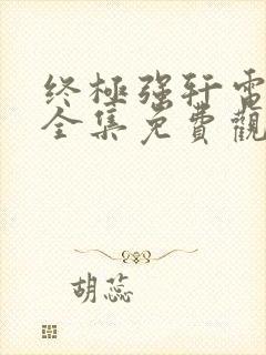 终极强轩电视剧全集免费观看