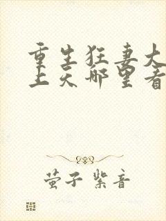 重生狂妻大佬宠上天哪里看