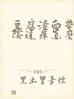 豆腐渣白带很多阴道痒怎么回事