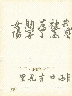 女朋友被我前任伤害了怎么挽回