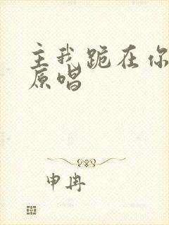 主我跪在你面前原唱