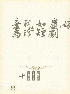 弃我如尘,嫁你为珍短剧