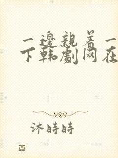 一边亲着一面膜下韩剧网在线观看