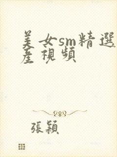 美女sm精选国产视频