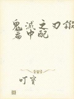 鬼灭之刃锻刀村篇中配