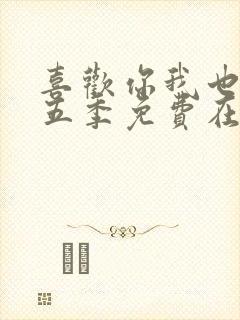 喜欢你我也是第五季免费在线观看