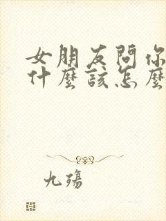 女朋友问你喜欢什么该怎么回答