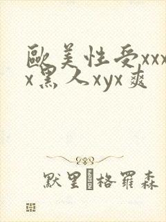 欧美性受xxxx黑人xyx爽