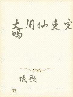 大周仙吏完结了吗