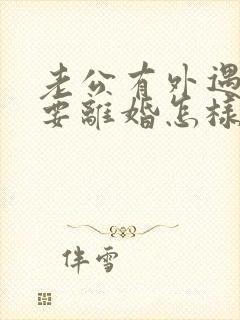 老公有外遇坚决要离婚怎样挽回