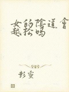 女的阴道会越来越松吗