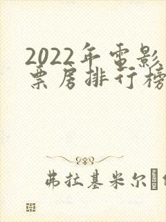 2022年电影票房排行榜前十名