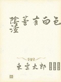 阴蒂有白色豆腐渣