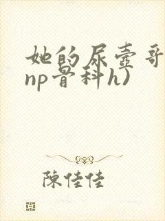 她的尿壶哥哥(np骨科h)