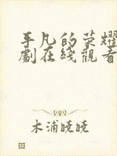 平凡的荣耀电视剧在线观看免费观看