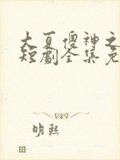 大夏傻神之逆袭短剧全集免费