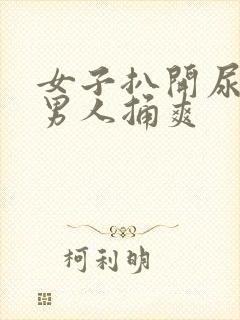 女子扒开尿口让男人捅爽