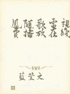 凤随歌电视剧免费播放在线观看