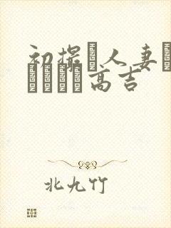 初撮り人妻ドメトュニキ高吉