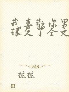 我喜欢你男朋友很久了全文免费