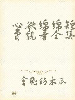 心欲绵绵短剧免费观看全集