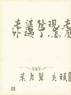 老婆发现老公有外遇了,怎么才能挽回婚姻