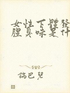 女性下体发出鱼腥臭味是什么原因