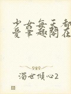 少女每天都想被爱笔趣阁在线阅读