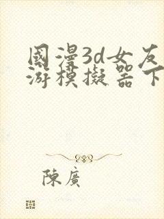 国漫3d女友手游模拟器下载安装