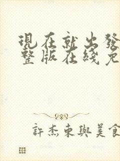 现在就出发3完整版在线免费观看