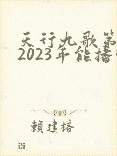 天行九歌第三季2023年能播吗