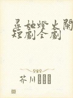 寻她灯火阑珊处短剧全剧