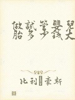 做试管婴儿双胞胎多少钱大概