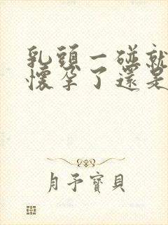 乳头一碰就疼是怀孕了还是快来月经了封面