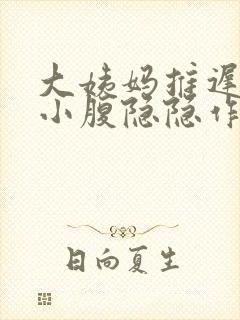 大姨妈推迟3天小腹隐隐作痛