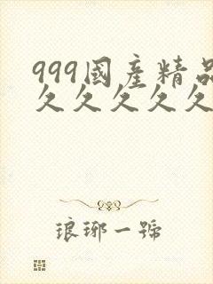 999国产精品久久久久久