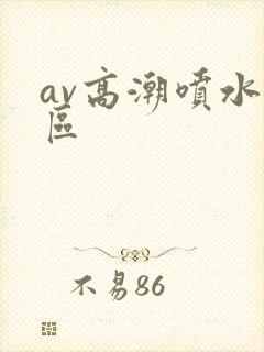 av高潮喷水一区