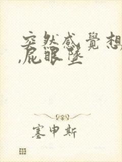 突然感觉想拉屎,屁眼坠