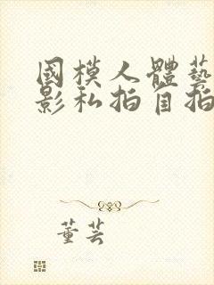 国模人体艺术摄影私拍自拍