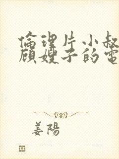 伦理片小叔子照顾嫂子的电影