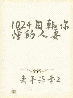 1024日韩你懂的人妻