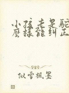 小孩老是驼背怎么样能纠正过来