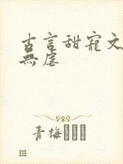 古言甜宠文爆甜无虐