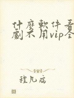 什么软件看电视剧不用vip全部免费