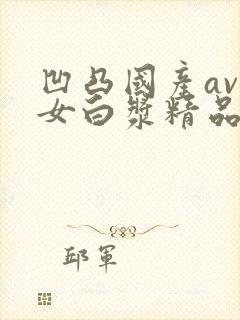 凹凸国产av熟女白浆精品