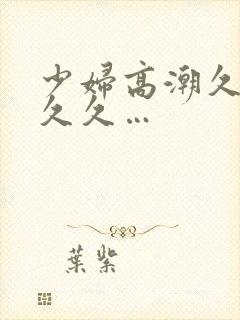 少妇高潮久久久久久…