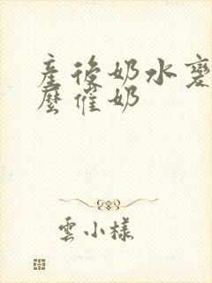 产后奶水变少怎么催奶