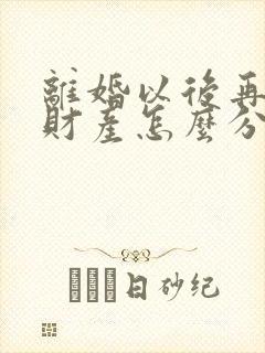 离婚以后再复婚财产怎么分配封面